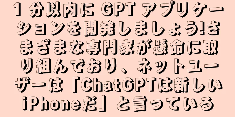 1 分以内に GPT アプリケーションを開発しましょう!さまざまな専門家が懸命に取り組んでおり、ネットユーザーは「ChatGPTは新しいiPhoneだ」と言っている