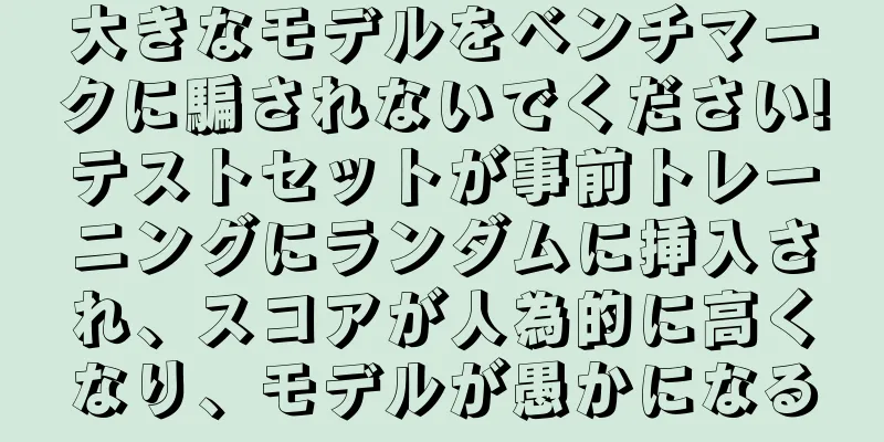 大きなモデルをベンチマークに騙されないでください!テストセットが事前トレーニングにランダムに挿入され、スコアが人為的に高くなり、モデルが愚かになる