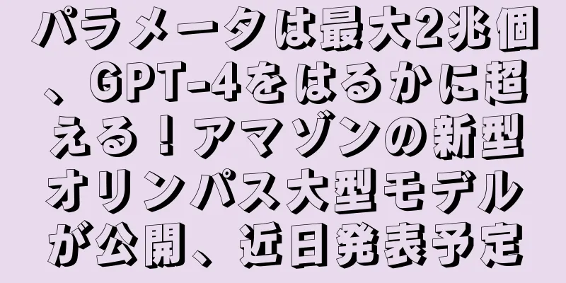 パラメータは最大2兆個、GPT-4をはるかに超える！アマゾンの新型オリンパス大型モデルが公開、近日発表予定