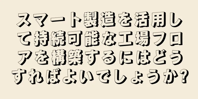 スマート製造を活用して持続可能な工場フロアを構築するにはどうすればよいでしょうか?