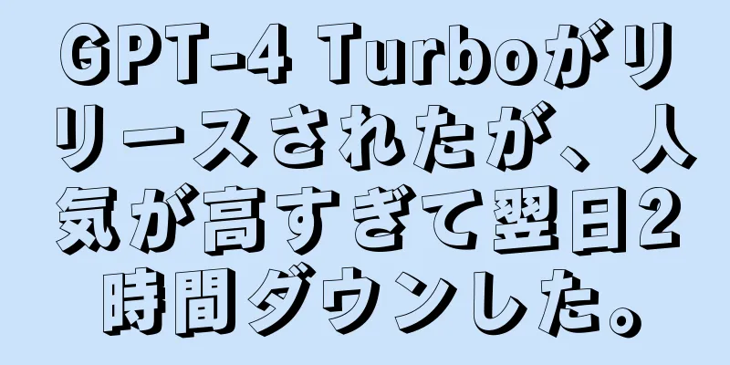 GPT-4 Turboがリリースされたが、人気が高すぎて翌日2時間ダウンした。