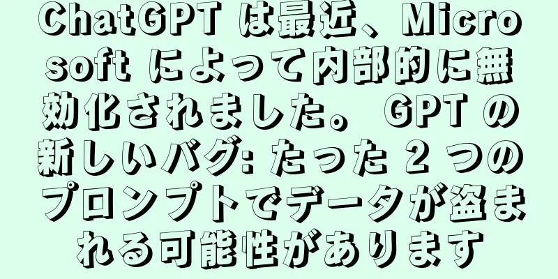 ChatGPT は最近、Microsoft によって内部的に無効化されました。 GPT の新しいバグ: たった 2 つのプロンプトでデータが盗まれる可能性があります