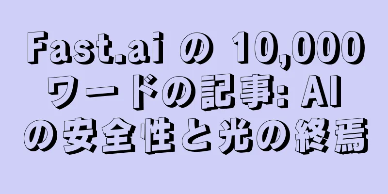 Fast.ai の 10,000 ワードの記事: AI の安全性と光の終焉