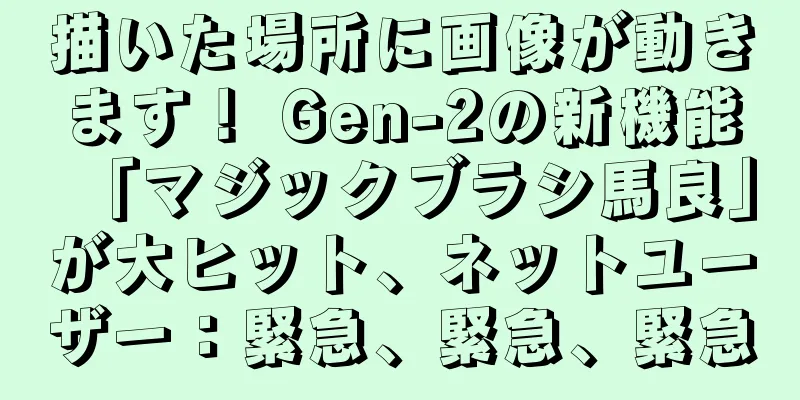 描いた場所に画像が動きます！ Gen-2の新機能「マジックブラシ馬良」が大ヒット、ネットユーザー：緊急、緊急、緊急