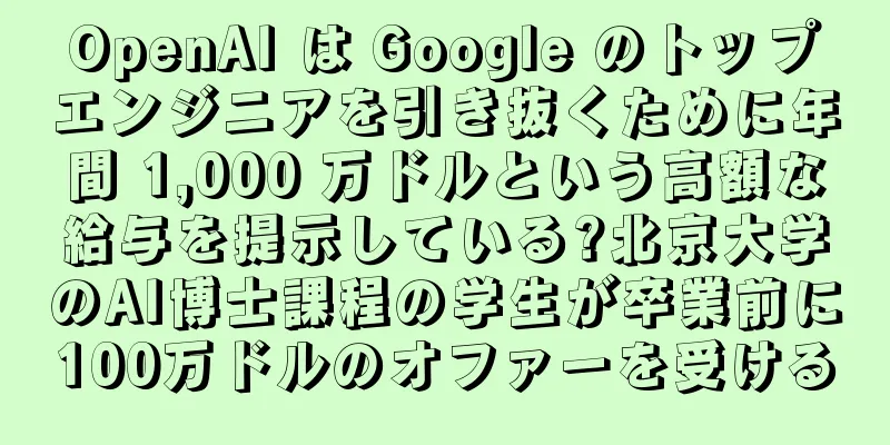 OpenAI は Google のトップエンジニアを引き抜くために年間 1,000 万ドルという高額な給与を提示している?北京大学のAI博士課程の学生が卒業前に100万ドルのオファーを受ける