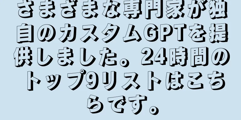 さまざまな専門家が独自のカスタムGPTを提供しました。24時間のトップ9リストはこちらです。