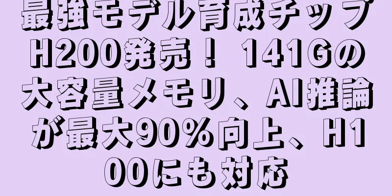 最強モデル育成チップH200発売！ 141Gの大容量メモリ、AI推論が最大90％向上、H100にも対応