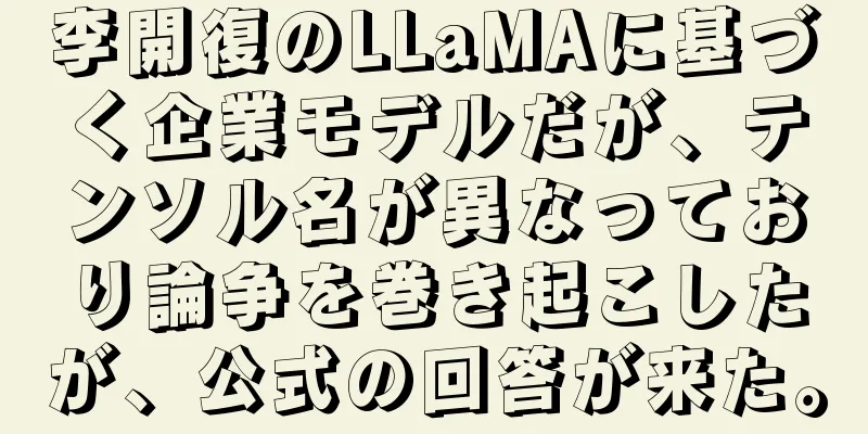 李開復のLLaMAに基づく企業モデルだが、テンソル名が異なっており論争を巻き起こしたが、公式の回答が来た。