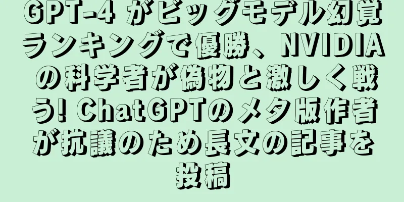 GPT-4 がビッグモデル幻覚ランキングで優勝、NVIDIA の科学者が偽物と激しく戦う! ChatGPTのメタ版作者が抗議のため長文の記事を投稿