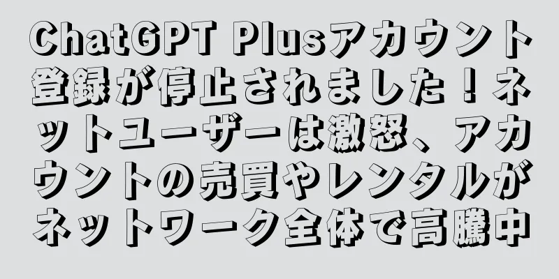 ChatGPT Plusアカウント登録が停止されました！ネットユーザーは激怒、アカウントの売買やレンタルがネットワーク全体で高騰中