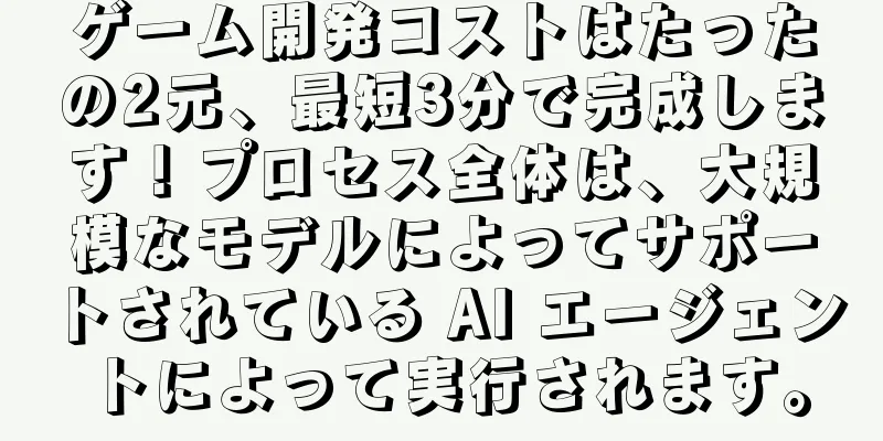 ゲーム開発コストはたったの2元、最短3分で完成します！プロセス全体は、大規模なモデルによってサポートされている AI エージェントによって実行されます。