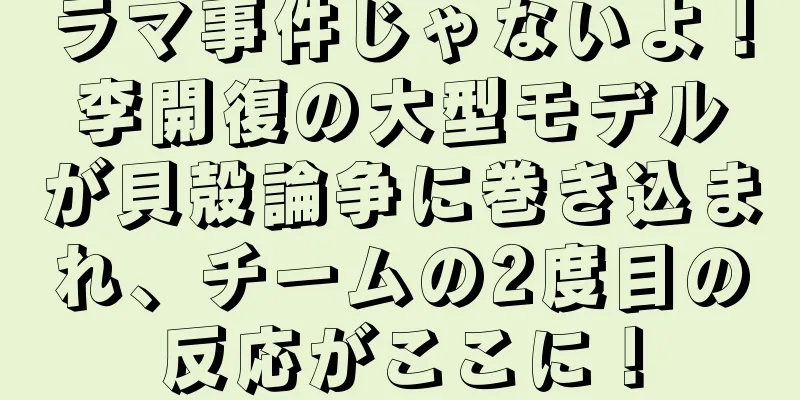 ラマ事件じゃないよ！李開復の大型モデルが貝殻論争に巻き込まれ、チームの2度目の反応がここに！