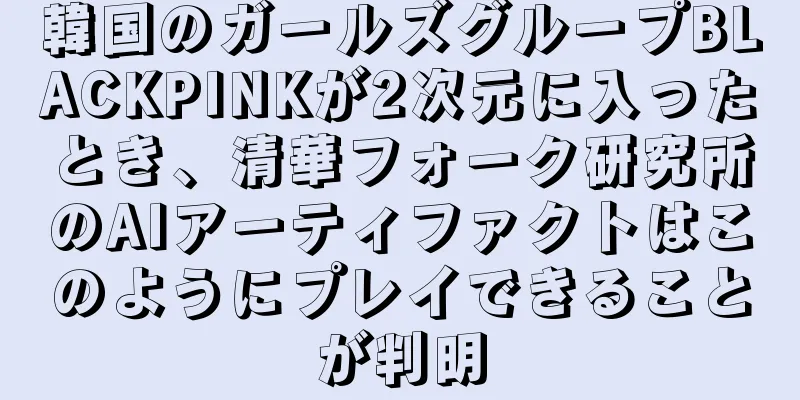 韓国のガールズグループBLACKPINKが2次元に入ったとき、清華フォーク研究所のAIアーティファクトはこのようにプレイできることが判明