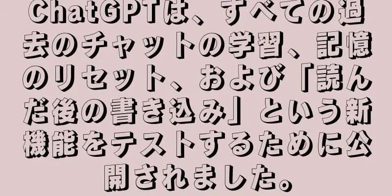 ChatGPTは、すべての過去のチャットの学習、記憶のリセット、および「読んだ後の書き込み」という新機能をテストするために公開されました。