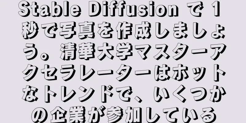Stable Diffusion で 1 秒で写真を作成しましょう。清華大学マスターアクセラレーターはホットなトレンドで、いくつかの企業が参加している