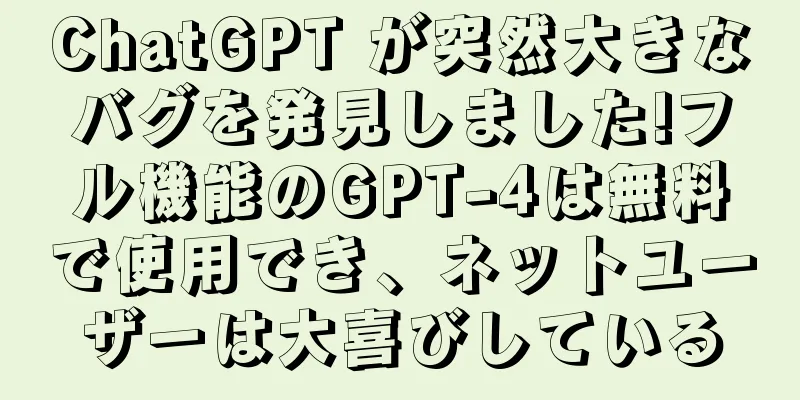 ChatGPT が突然大きなバグを発見しました!フル機能のGPT-4は無料で使用でき、ネットユーザーは大喜びしている