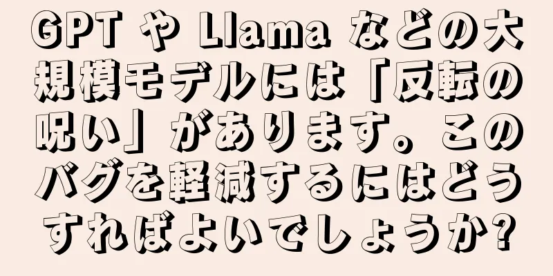 GPT や Llama などの大規模モデルには「反転の呪い」があります。このバグを軽減するにはどうすればよいでしょうか?
