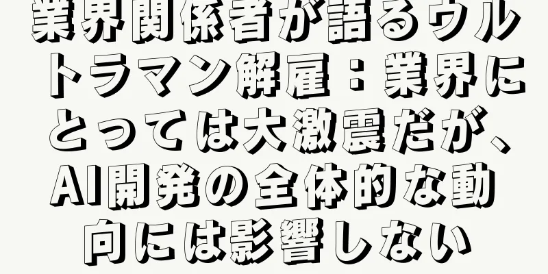 業界関係者が語るウルトラマン解雇：業界にとっては大激震だが、AI開発の全体的な動向には影響しない