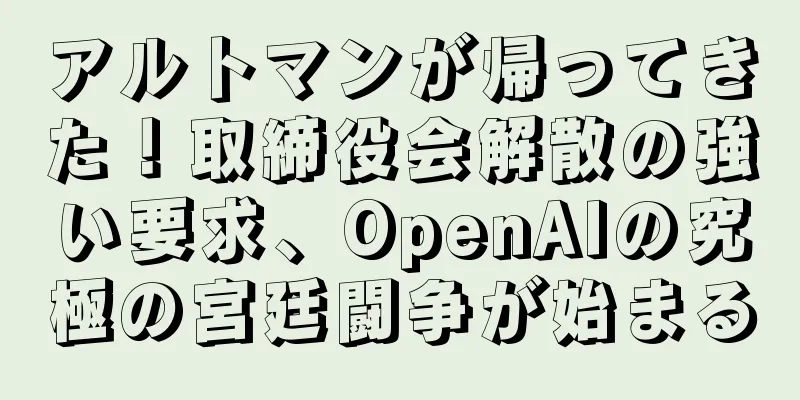 アルトマンが帰ってきた！取締役会解散の強い要求、OpenAIの究極の宮廷闘争が始まる