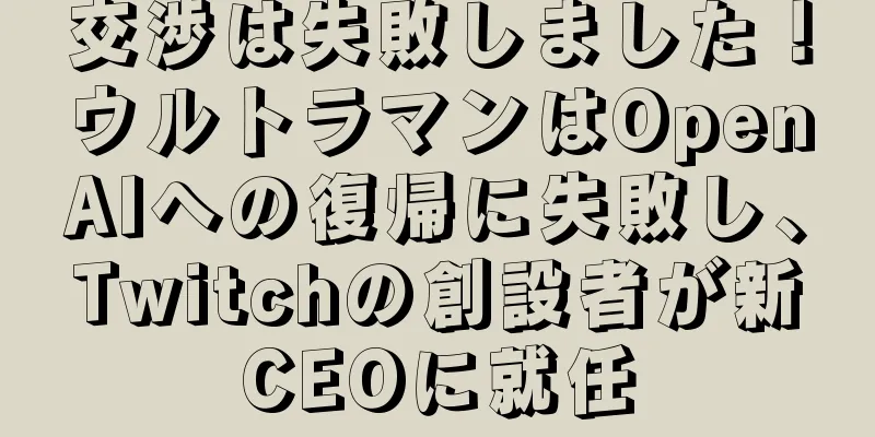 交渉は失敗しました！ウルトラマンはOpenAIへの復帰に失敗し、Twitchの創設者が新CEOに就任