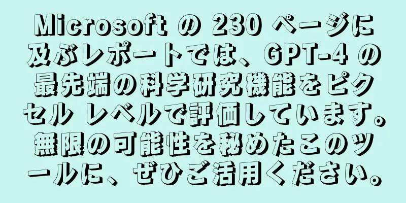Microsoft の 230 ページに及ぶレポートでは、GPT-4 の最先端の科学研究機能をピクセル レベルで評価しています。無限の可能性を秘めたこのツールに、ぜひご活用ください。