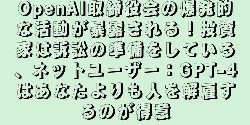 OpenAI取締役会の爆発的な活動が暴露される！投資家は訴訟の準備をしている、ネットユーザー：GPT-4はあなたよりも人を解雇するのが得意