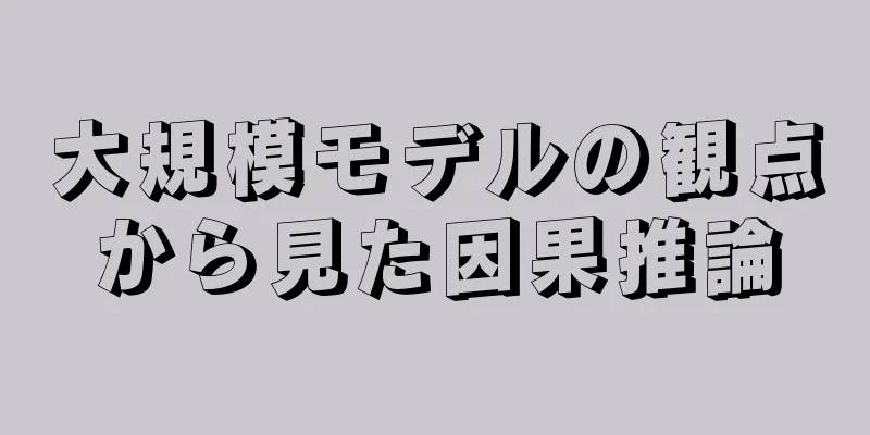大規模モデルの観点から見た因果推論