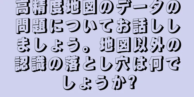 高精度地図のデータの問題についてお話ししましょう。地図以外の認識の落とし穴は何でしょうか?