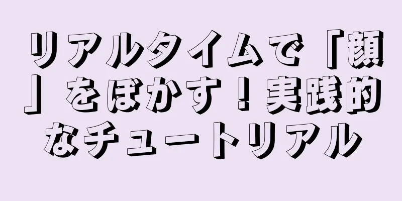 リアルタイムで「顔」をぼかす！実践的なチュートリアル