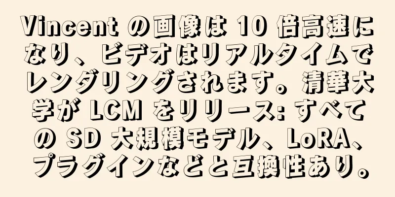 Vincent の画像は 10 倍高速になり、ビデオはリアルタイムでレンダリングされます。清華大学が LCM をリリース: すべての SD 大規模モデル、LoRA、プラグインなどと互換性あり。