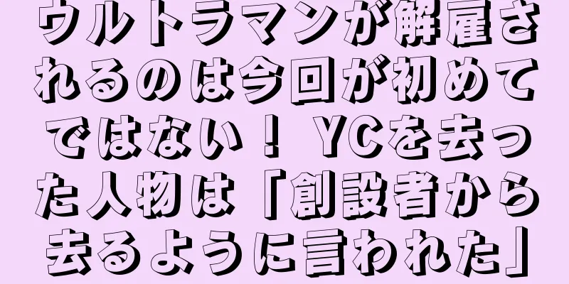 ウルトラマンが解雇されるのは今回が初めてではない！ YCを去った人物は「創設者から去るように言われた」