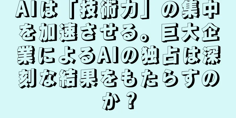 AIは「技術力」の集中を加速させる。巨大企業によるAIの独占は深刻な結果をもたらすのか？