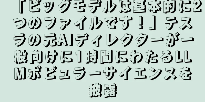「ビッグモデルは基本的に2つのファイルです！」テスラの元AIディレクターが一般向けに1時間にわたるLLMポピュラーサイエンスを披露