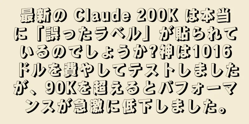 最新の Claude 200K は本当に「誤ったラベル」が貼られているのでしょうか?神は1016ドルを費やしてテストしましたが、90Kを超えるとパフォーマンスが急激に低下しました。