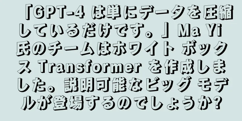 「GPT-4 は単にデータを圧縮しているだけです。」Ma Yi 氏のチームはホワイト ボックス Transformer を作成しました。説明可能なビッグ モデルが登場するのでしょうか?