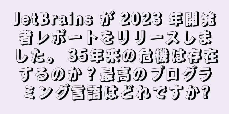 JetBrains が 2023 年開発者レポートをリリースしました。 35年来の危機は存在するのか？最高のプログラミング言語はどれですか?