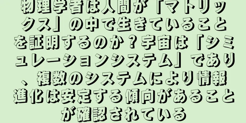 物理学者は人間が「マトリックス」の中で生きていることを証明するのか？宇宙は「シミュレーションシステム」であり、複数のシステムにより情報進化は安定する傾向があることが確認されている