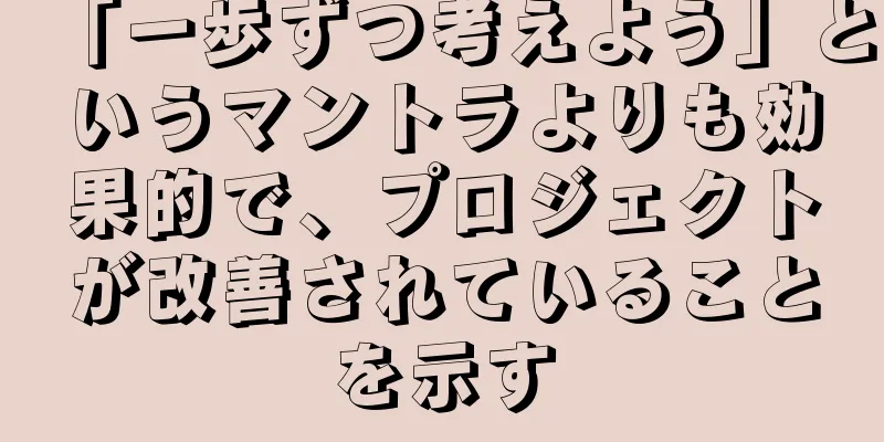 「一歩ずつ考えよう」というマントラよりも効果的で、プロジェクトが改善されていることを示す