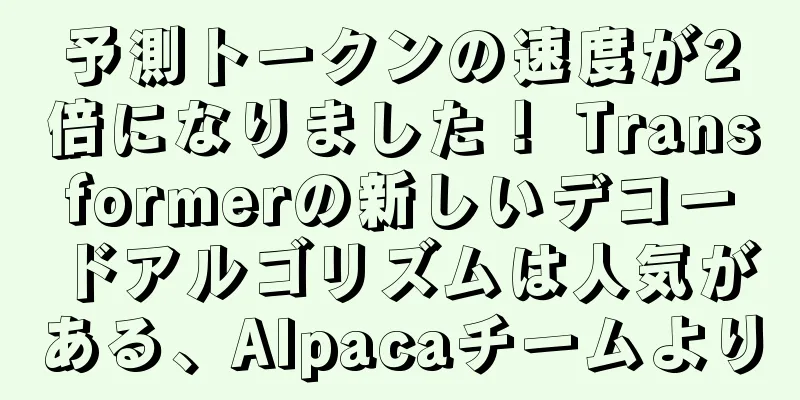 予測トークンの速度が2倍になりました！ Transformerの新しいデコードアルゴリズムは人気がある、Alpacaチームより