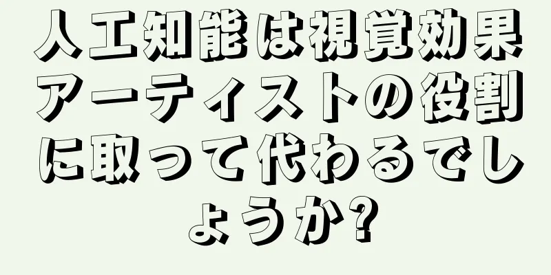 人工知能は視覚効果アーティストの役割に取って代わるでしょうか?