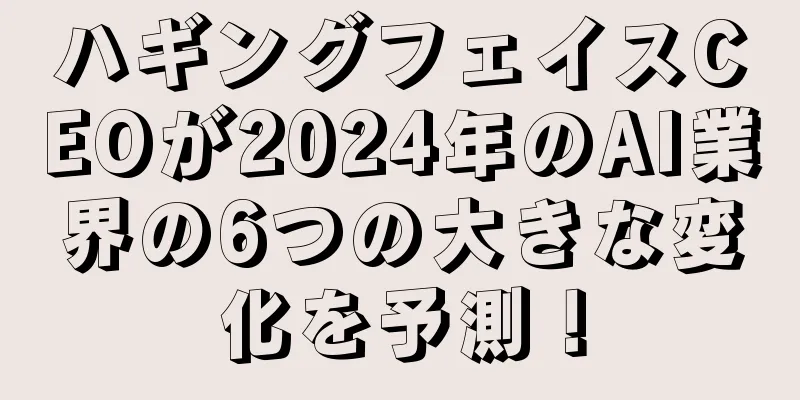 ハギングフェイスCEOが2024年のAI業界の6つの大きな変化を予測！