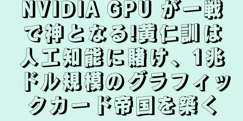 NVIDIA GPU が一戦で神となる!黄仁訓は人工知能に賭け、1兆ドル規模のグラフィックカード帝国を築く