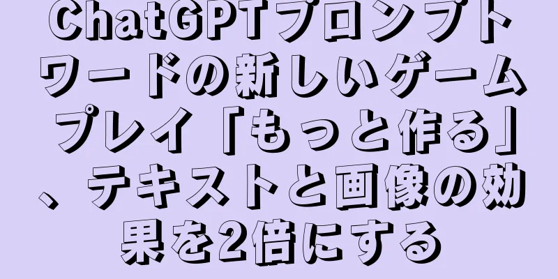 ChatGPTプロンプトワードの新しいゲームプレイ「もっと作る」、テキストと画像の効果を2倍にする