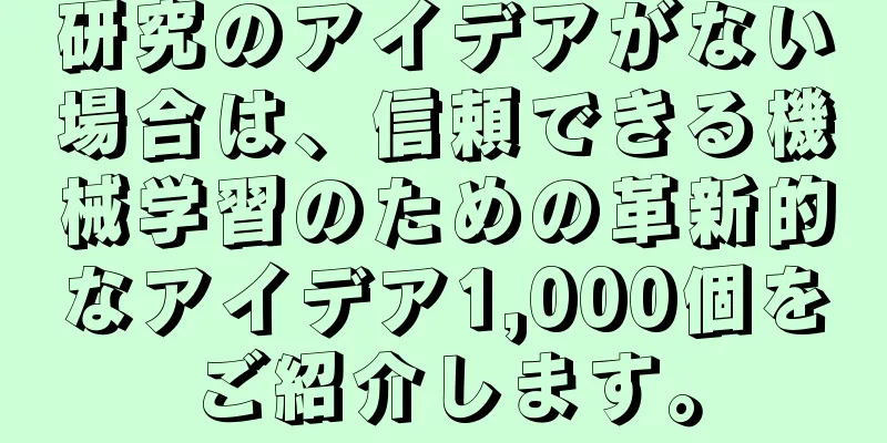 研究のアイデアがない場合は、信頼できる機械学習のための革新的なアイデア1,000個をご紹介します。
