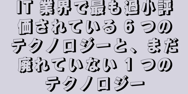 IT 業界で最も過小評価されている 6 つのテクノロジーと、まだ廃れていない 1 つのテクノロジー