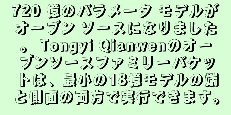 720 億のパラメータ モデルがオープン ソースになりました。 Tongyi Qianwenのオープンソースファミリーバケットは、最小の18億モデルの端と側面の両方で実行できます。