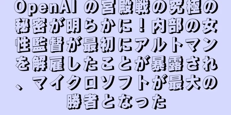 OpenAI の宮殿戦の究極の秘密が明らかに！内部の女性監督が最初にアルトマンを解雇したことが暴露され、マイクロソフトが最大の勝者となった