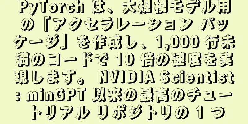 PyTorch は、大規模モデル用の「アクセラレーション パッケージ」を作成し、1,000 行未満のコードで 10 倍の速度を実現します。 NVIDIA Scientist: minGPT 以来の最高のチュートリアル リポジトリの 1 つ