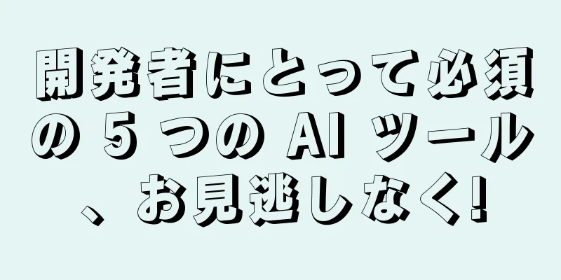 開発者にとって必須の 5 つの AI ツール、お見逃しなく!