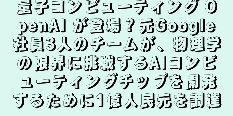 量子コンピューティング OpenAI が登場？元Google社員3人のチームが、物理学の限界に挑戦するAIコンピューティングチップを開発するために1億人民元を調達